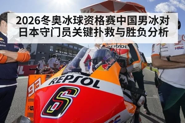 2026冬奥冰球资格赛中国男冰对日本守门员关键扑救与胜负分析