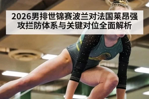 2026男排世锦赛波兰对法国莱昂强攻拦防体系与关键对位全面解析