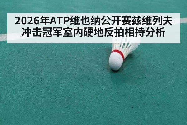 2026年ATP维也纳公开赛兹维列夫冲击冠军室内硬地反拍相持分析