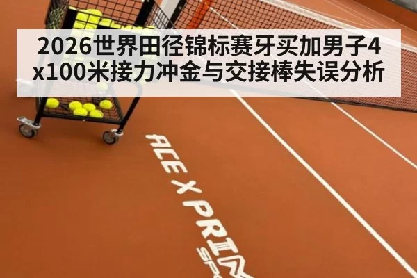 2026世界田径锦标赛牙买加男子4x100米接力冲金与交接棒失误分析